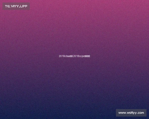 2018cbsa赛事(2018ccpc大赛结果)